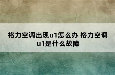 格力空调出现u1怎么办 格力空调u1是什么故障